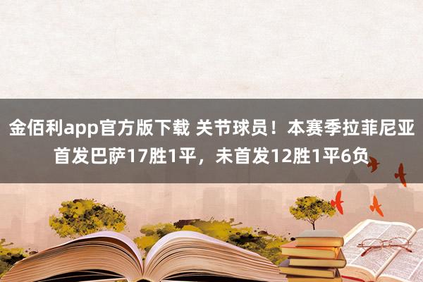 金佰利app官方版下载 关节球员！本赛季拉菲尼亚首发巴萨17胜1平，未首发12胜1平6负