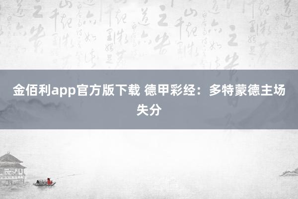 金佰利app官方版下载 德甲彩经：多特蒙德主场失分