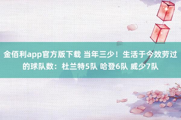金佰利app官方版下载 当年三少！生活于今效劳过的球队数：杜兰特5队 哈登6队 威少7队