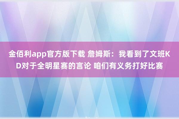 金佰利app官方版下载 詹姆斯：我看到了文班KD对于全明星赛的言论 咱们有义务打好比赛