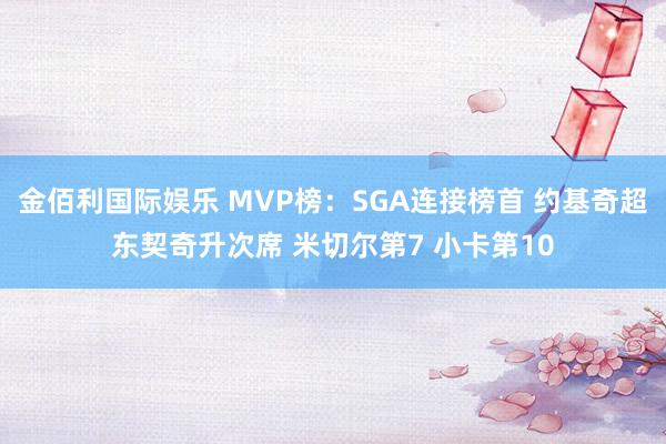 金佰利国际娱乐 MVP榜：SGA连接榜首 约基奇超东契奇升次席 米切尔第7 小卡第10