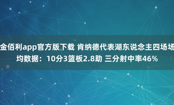 金佰利app官方版下载 肯纳德代表湖东说念主四场场均数据：10分3篮板2.8助 三分射中率46%