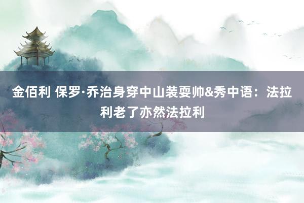金佰利 保罗·乔治身穿中山装耍帅&秀中语：法拉利老了亦然法拉利