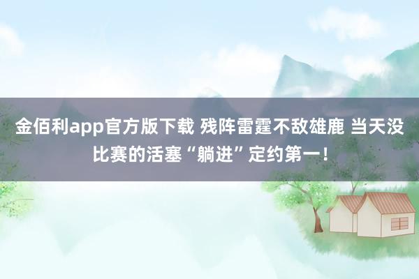 金佰利app官方版下载 残阵雷霆不敌雄鹿 当天没比赛的活塞“躺进”定约第一！