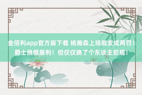 金佰利app官方版下载 杨瀚森上场就变成两罚！爵士挑慑服利！但仅仅换了个东谈主犯规！