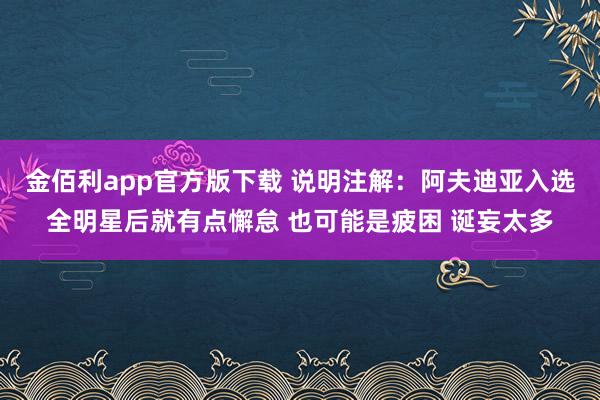 金佰利app官方版下载 说明注解：阿夫迪亚入选全明星后就有点懈怠 也可能是疲困 诞妄太多