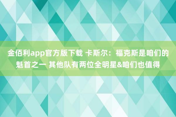 金佰利app官方版下载 卡斯尔：福克斯是咱们的魁首之一 其他队有两位全明星&咱们也值得