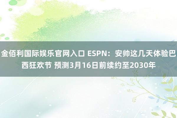 金佰利国际娱乐官网入口 ESPN：安帅这几天体验巴西狂欢节 预测3月16日前续约至2030年