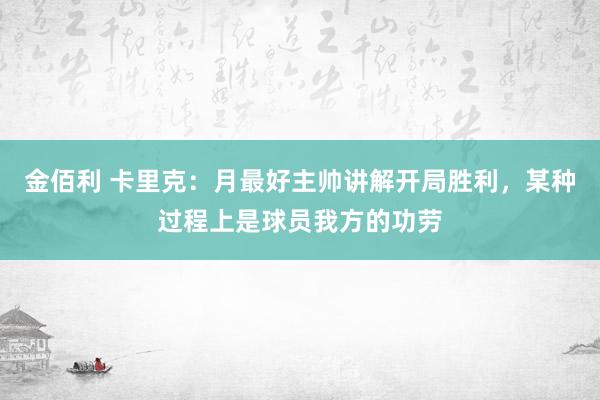 金佰利 卡里克：月最好主帅讲解开局胜利，某种过程上是球员我方的功劳