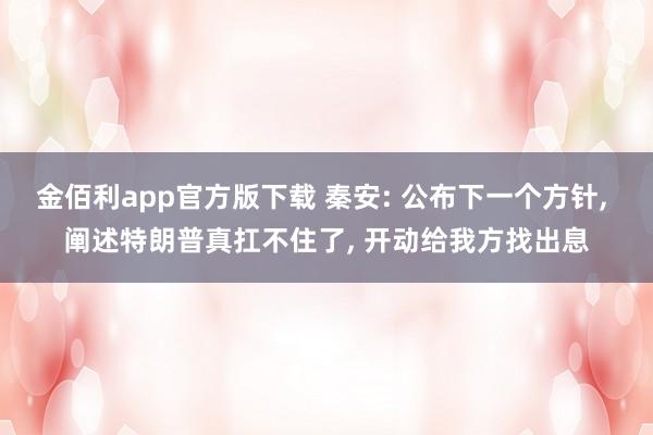 金佰利app官方版下载 秦安: 公布下一个方针， 阐述特朗普真扛不住了， 开动给我方找出息