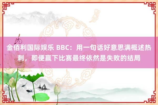 金佰利国际娱乐 BBC：用一句话好意思满概述热刺，即便赢下比赛最终依然是失败的结局
