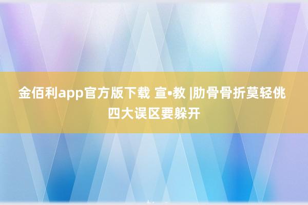 金佰利app官方版下载 宣•教 |肋骨骨折莫轻佻 四大误区要躲开