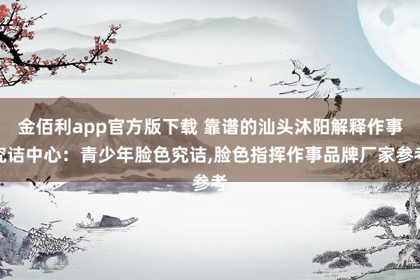 金佰利app官方版下载 靠谱的汕头沐阳解释作事究诘中心：青少年脸色究诘，脸色指挥作事品牌厂家参考