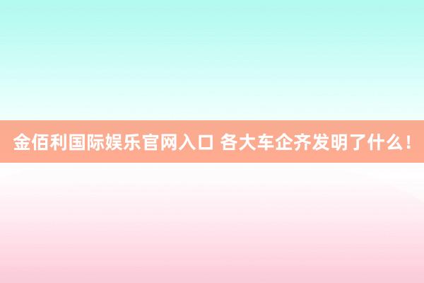 金佰利国际娱乐官网入口 各大车企齐发明了什么！
