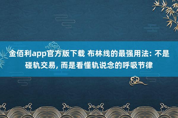 金佰利app官方版下载 布林线的最强用法: 不是碰轨交易， 而是看懂轨说念的呼吸节律
