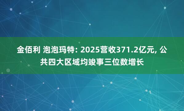金佰利 泡泡玛特: 2025营收371.2亿元， 公共四大区域均竣事三位数增长