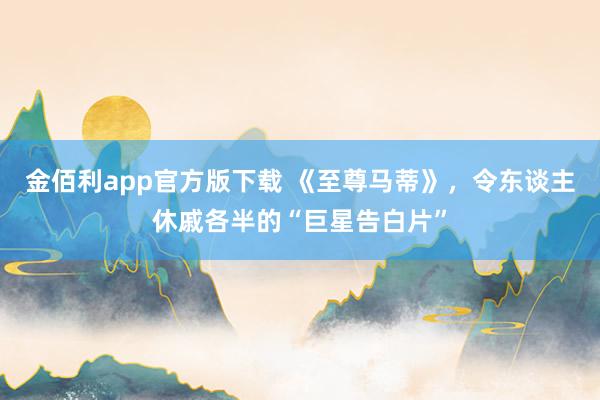 金佰利app官方版下载 《至尊马蒂》，令东谈主休戚各半的“巨星告白片”
