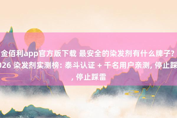 金佰利app官方版下载 最安全的染发剂有什么牌子? 2026 染发剂实测榜: 泰斗认证 + 千名用户亲测， 停止踩雷