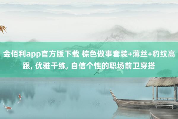 金佰利app官方版下载 棕色做事套装+薄丝+豹纹高跟， 优雅干练，<a href=