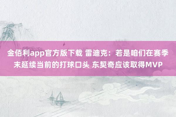 金佰利app官方版下载 雷迪克：若是咱们在赛季末延续当前的打球口头 东契奇应该取得MVP