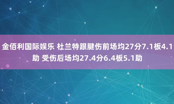 金佰利国际娱乐 杜兰特跟腱伤前场均27分7.1板4.1助 受伤后场均27.4分6.4板5.1助