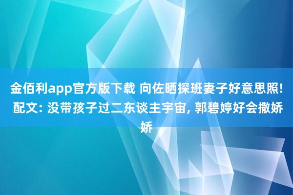 金佰利app官方版下载 向佐晒探班妻子好意思照! 配文: 没带孩子过二东谈主宇宙， 郭碧婷好会撒娇