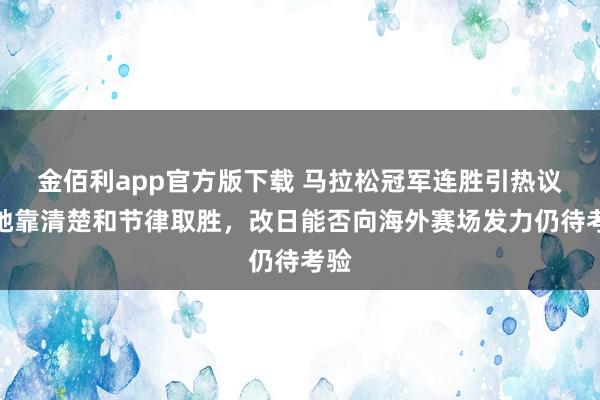 金佰利app官方版下载 马拉松冠军连胜引热议，她靠清楚和节律取胜，改日能否向海外赛场发力仍待考验