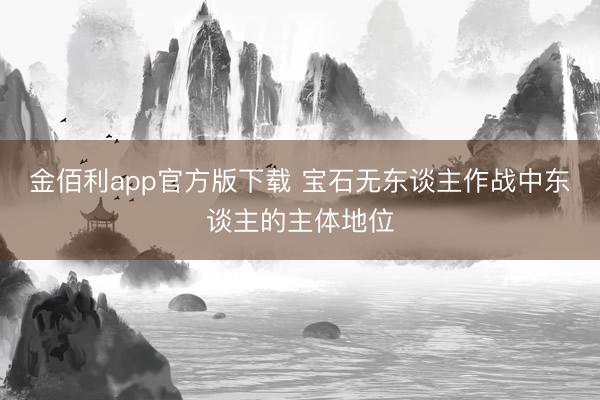 金佰利app官方版下载 宝石无东谈主作战中东谈主的主体地位
