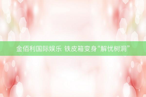 金佰利国际娱乐 铁皮箱变身“解忧树洞”