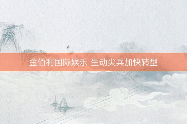 金佰利国际娱乐 生动尖兵加快转型