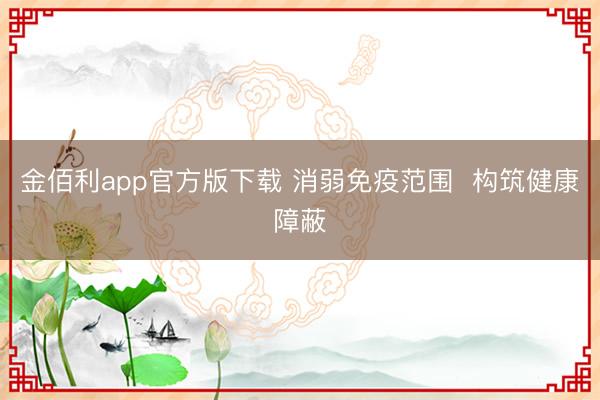 金佰利app官方版下载 消弱免疫范围 构筑健康障蔽