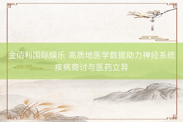 金佰利国际娱乐 高质地医学数据助力神经系统疾病商讨与医药立异