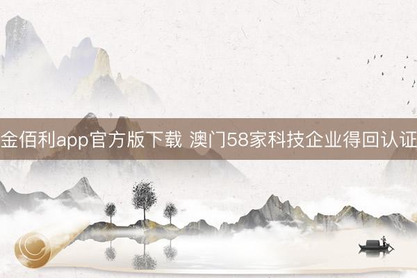 金佰利app官方版下载 澳门58家科技企业得回认证