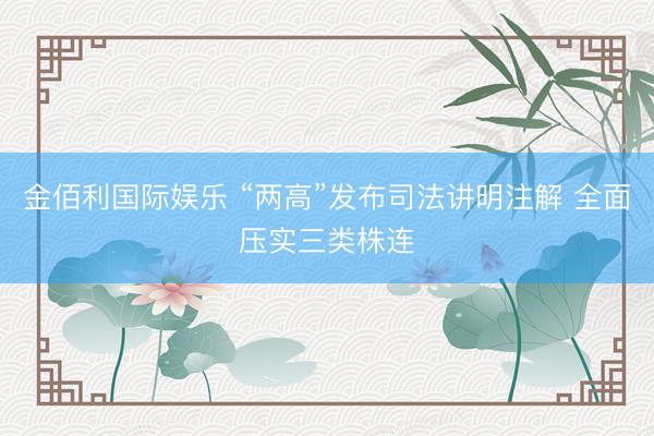 金佰利国际娱乐 “两高”发布司法讲明注解 全面压实三类株连
