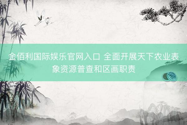 金佰利国际娱乐官网入口 全面开展天下农业表象资源普查和区画职责