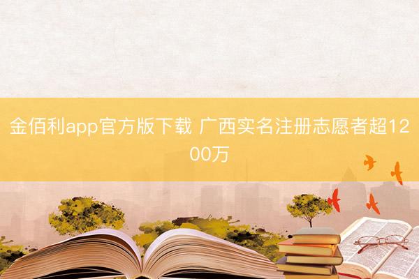 金佰利app官方版下载 广西实名注册志愿者超1200万