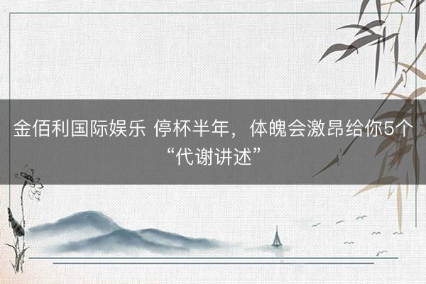 金佰利国际娱乐 停杯半年，体魄会激昂给你5个“代谢讲述”