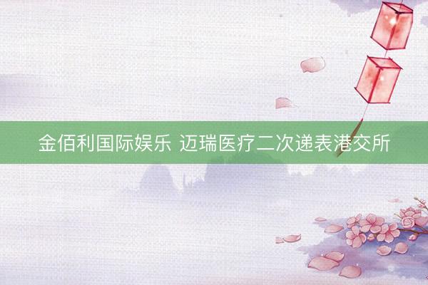 金佰利国际娱乐 迈瑞医疗二次递表港交所