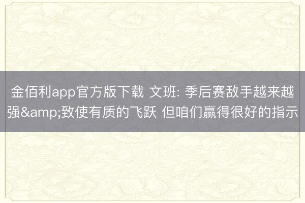 金佰利app官方版下载 文班: 季后赛敌手越来越强&致使有质的飞跃 但咱们赢得很好的指示