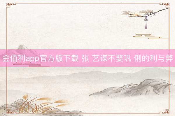 金佰利app官方版下载 张 艺谋不娶巩 俐的利与弊