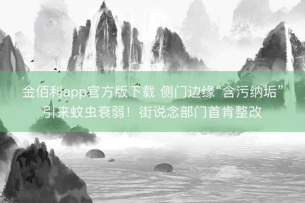 金佰利app官方版下载 侧门边缘“含污纳垢”引来蚊虫衰弱！街说念部门首肯整改