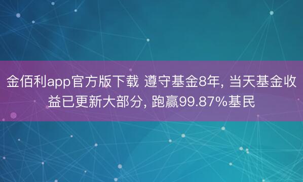 金佰利app官方版下载 遵守基金8年, 当天基金收益已更新大部分, 跑赢99.87%基民