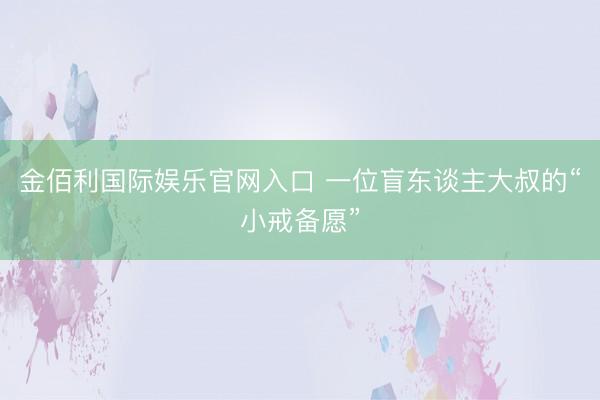 金佰利国际娱乐官网入口 一位盲东谈主大叔的“小戒备愿”
