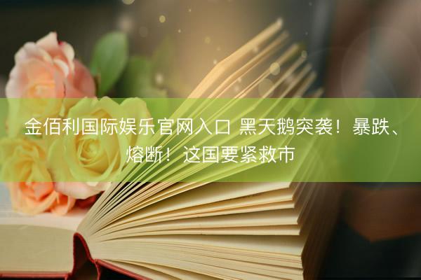 金佰利国际娱乐官网入口 黑天鹅突袭!暴跌、熔断!这国要紧救市