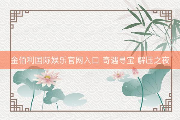 金佰利国际娱乐官网入口 奇遇寻宝 解压之夜