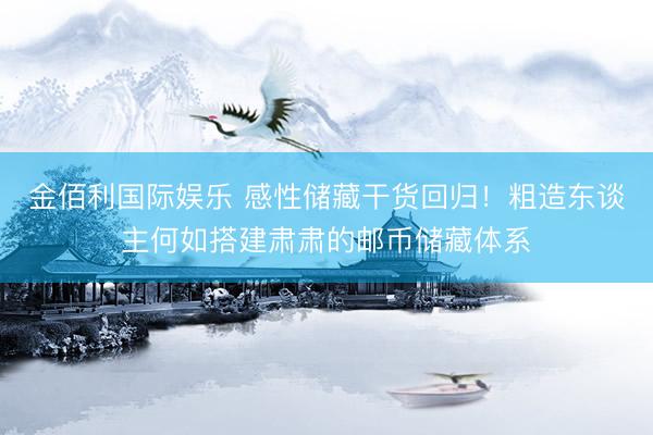 金佰利国际娱乐 感性储藏干货回归!粗造东谈主何如搭建肃肃的邮币储藏体系