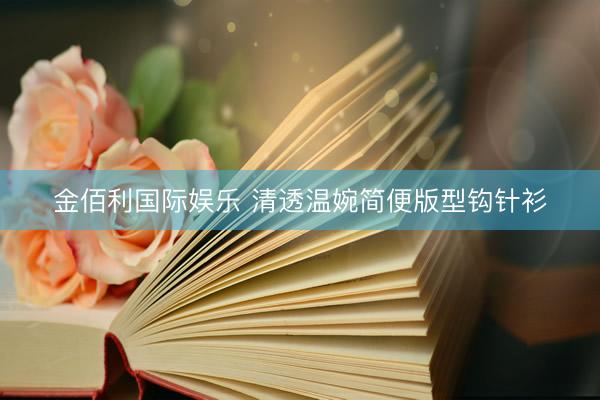 金佰利国际娱乐 清透温婉简便版型钩针衫