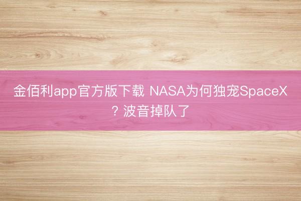 金佰利app官方版下载 NASA为何独宠SpaceX? 波音掉队了