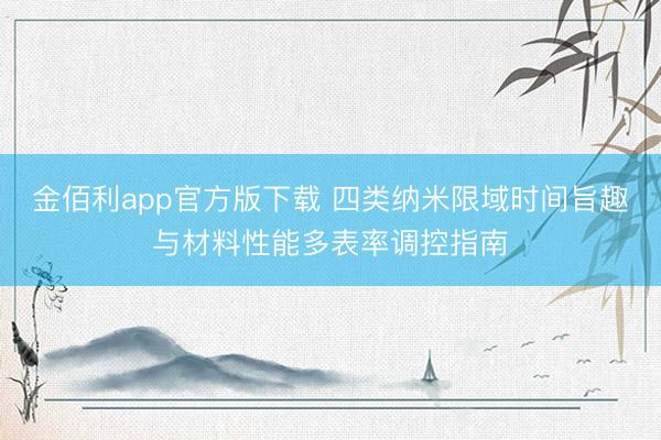 金佰利app官方版下载 四类纳米限域时间旨趣与材料性能多表率调控指南
