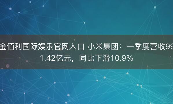 金佰利国际娱乐官网入口 小米集团：一季度营收991.42亿元，同比下滑10.9%